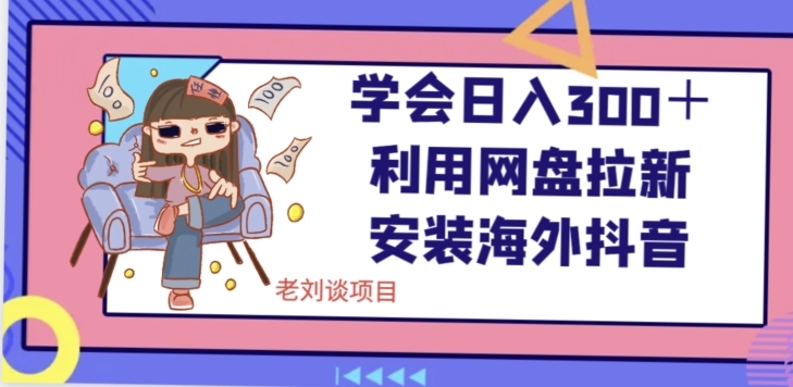 学会日入300+,利用网盘拉新安装海外抖音保姆级教学【揭秘】-聚富社