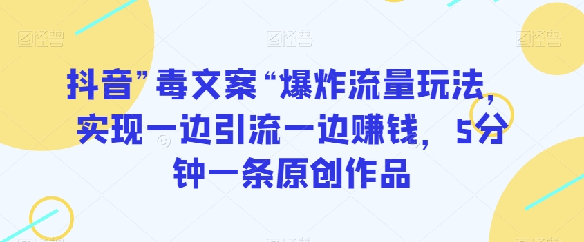 抖音”毒文案“爆炸流量玩法,实现一边引流一边赚钱,5分钟一条原创作品【揭秘】-聚富社