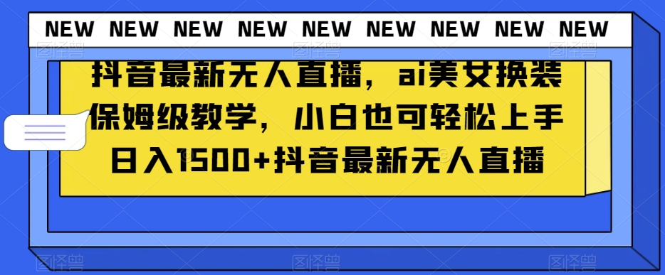 抖音最新无人直播，ai美女换装保姆级教学，小白也可轻松上手日入1500+【揭秘】-聚富社