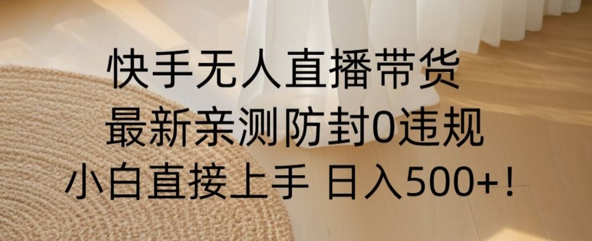 快手无人直播带货从0-1落地教学，最新防封0粉开播，小白可上手日入500+【揭秘】-聚富社