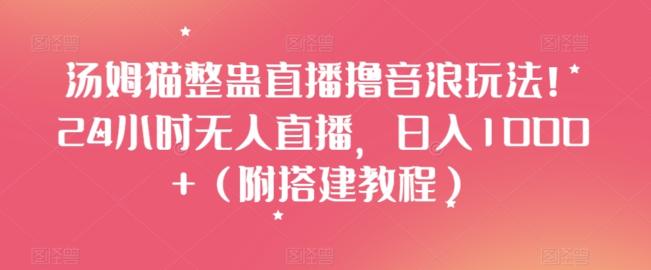 汤姆猫整蛊直播撸音浪玩法!24小时无人直播,日入1000+(附搭建教程)【揭秘】-聚富社