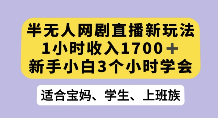 半无人网剧直播新玩法，1小时收入1700+，新手小白3小时学会【揭秘】-聚富社