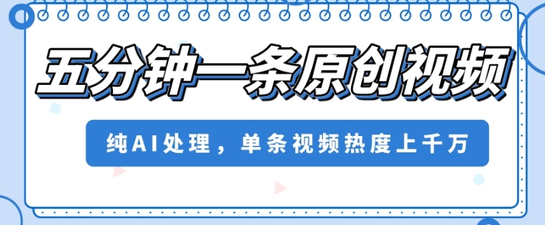 五分钟一条原创视频，纯AI处理，单条视频热度上千万【揭秘】-聚富社