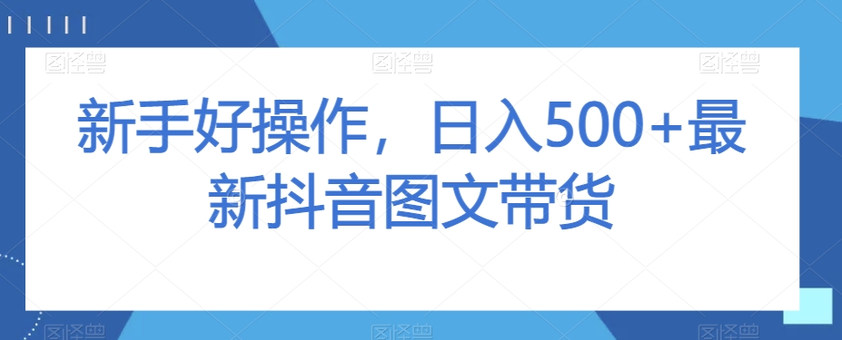 新手好操作，日入500+最新抖音图文带货【揭秘】-聚富社