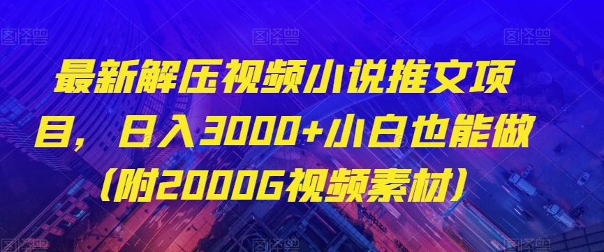 最新解压视频小说推文项目，日入3000+小白也能做（附2000G视频素材）【揭秘】-聚富社