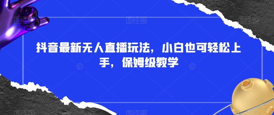 抖音最新无人直播玩法,小白也可轻松上手,保姆级教学,附所有素材+插件【揭秘】-聚富社