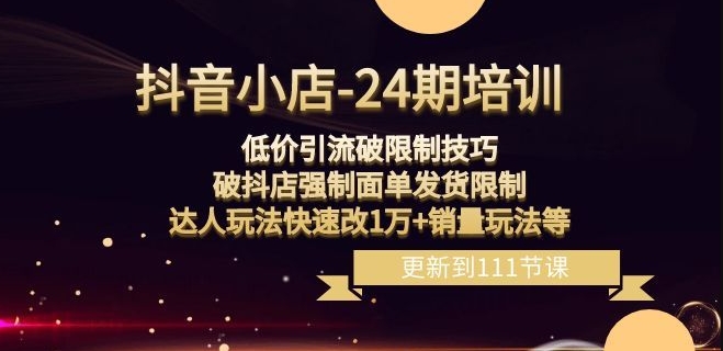 抖音小店-24期:低价引流破限制技巧,破抖店强制面单发货限制,达人玩法快速改1万+销量玩法等-聚富社