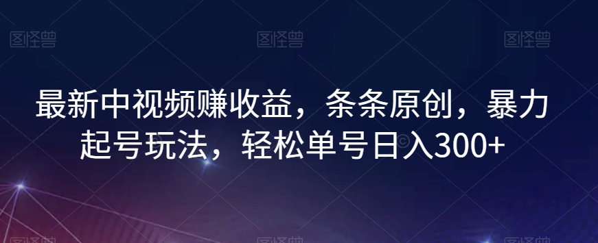 最新中视频赚收益，条条原创，暴力起号玩法，轻松单号日入300+【揭秘】-聚富社