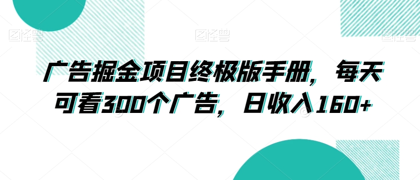 广告掘金项目终极版手册,每天可看300个广告,日收入160+【揭秘】-聚富社