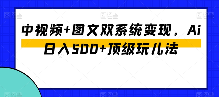 中视频+图文双系统变现,Ai日入500+顶级玩儿法-聚富社