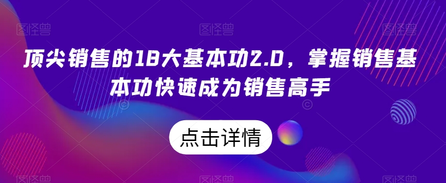 顶尖销售的18大基本功2.0,掌握销售基本功快速成为销售高手-聚富社