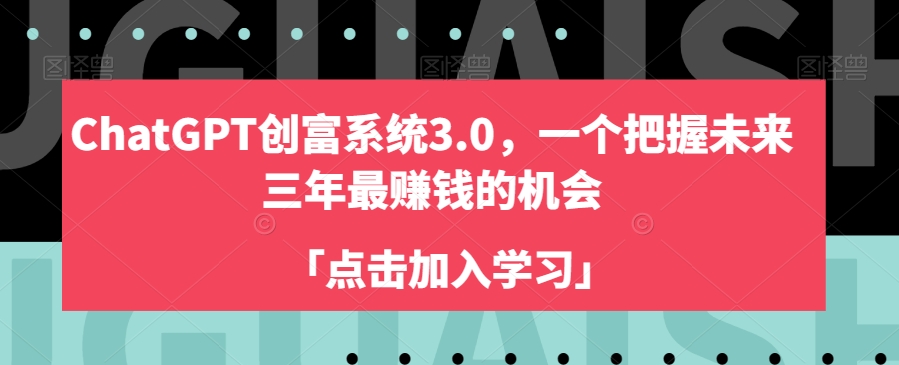 ChatGPT创富系统3.0,一个把握未来三年最赚钱的机会-聚富社