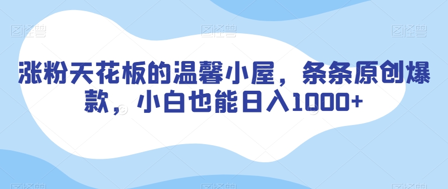 涨粉天花板的温馨小屋，条条原创爆款，小白也能日入1000+【揭秘】-聚富社