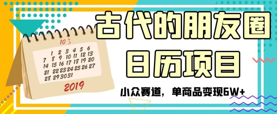 古代的朋友圈日历项目,小众赛道,单商品变现6W+【揭秘】-聚富社