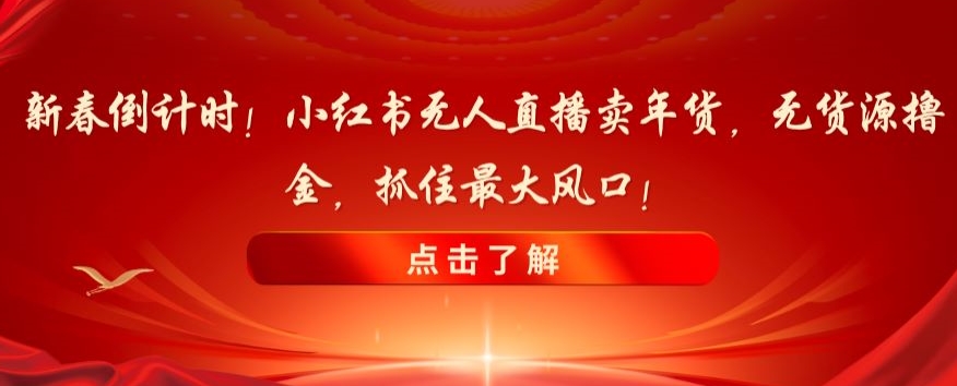 新春倒计时!小红书无人直播卖年货,无货源撸金,抓住最大风口【揭秘】-聚富社