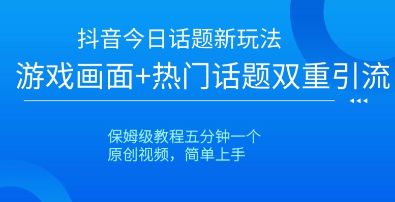 抖音今日话题新玩法,游戏画面+热门话题双重引流,保姆级教程五分钟一个【揭秘】-聚富社