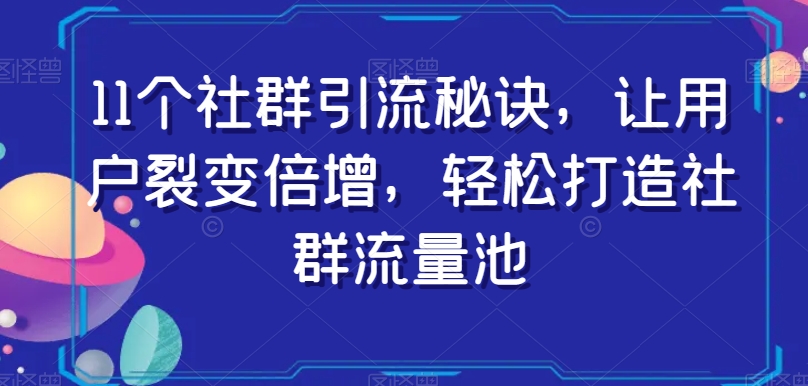 11个社群引流秘诀,让用户裂变倍增,轻松打造社群流量池-聚富社