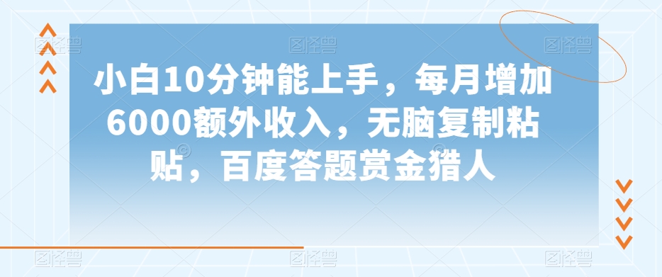 小白10分钟能上手，每月增加6000额外收入，无脑复制粘贴‌，百度答题赏金猎人【揭秘】-聚富社