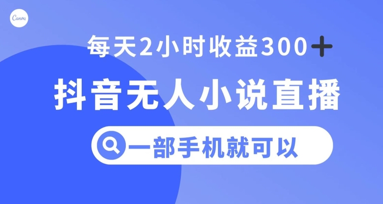 抖音无人小说直播,一部手机操作,日入300+【揭秘】-聚富社