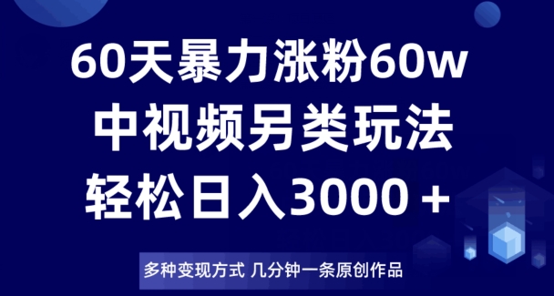 60天暴力涨粉60W,中视频另类玩法,日入3000+,几分钟一条原创作品多种变现方式-聚富社