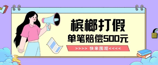 【独家揭秘】槟榔打假赔偿玩法操作简单有手就行单笔订单可赔偿500元【纯绿色】-聚富社