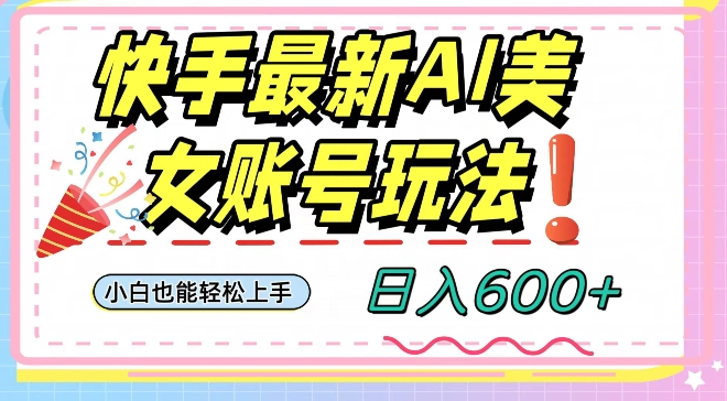 快手AI美女号最新玩法，日入600+小白级别教程【揭秘】-聚富社