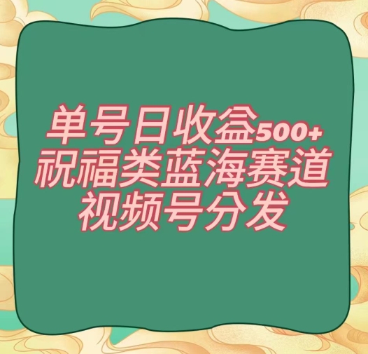 单号日收益500+、祝福类蓝海赛道、视频号分发【揭秘】-聚富社
