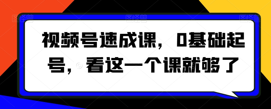 视频号速成课,0基础起号,看这一个课就够了-聚富社