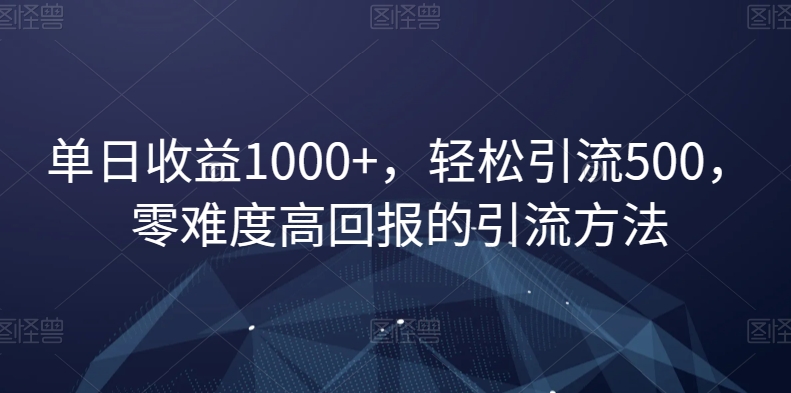 单日收益1000+，轻松引流500，零难度高回报的引流方法【揭秘】-聚富社