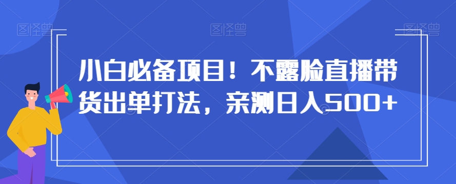 小白必备项目！不露脸直播带货出单打法，亲测日入500+【揭秘】-聚富社