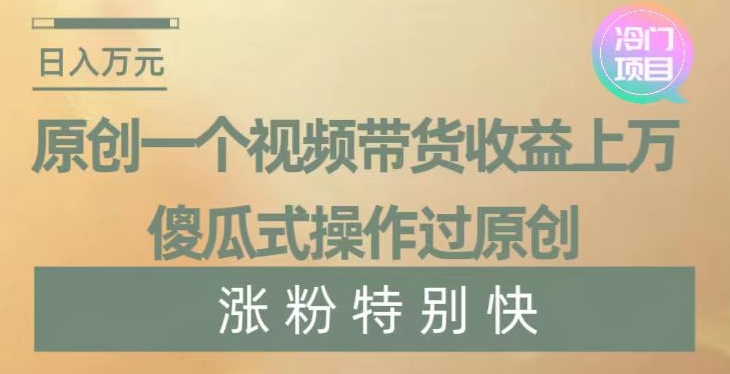 原创一个视频带货收益上万,傻瓜式操作过原创,几分钟做一个视频涨粉特别快【揭秘】-聚富社