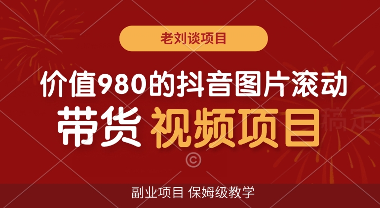 价值980的抖音图片滚动带货视频副业项目,保姆级教学【揭秘】-聚富社