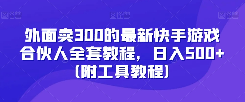 外面卖300的最新快手游戏合伙人全套教程,日入500+(附工具教程)-聚富社