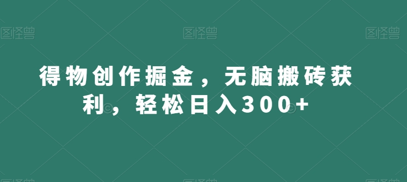 得物创作掘金，无脑搬砖获利，轻松日入300+【揭秘】-聚富社