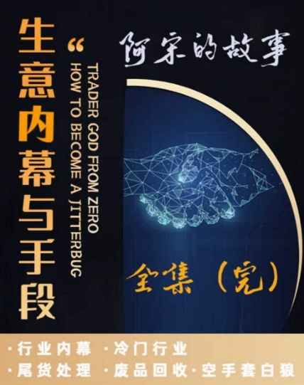 阿宋的故事·生意内幕与手段,行业内幕 冷门行业 尾货处理 废品回收 空手套白狼-聚富社