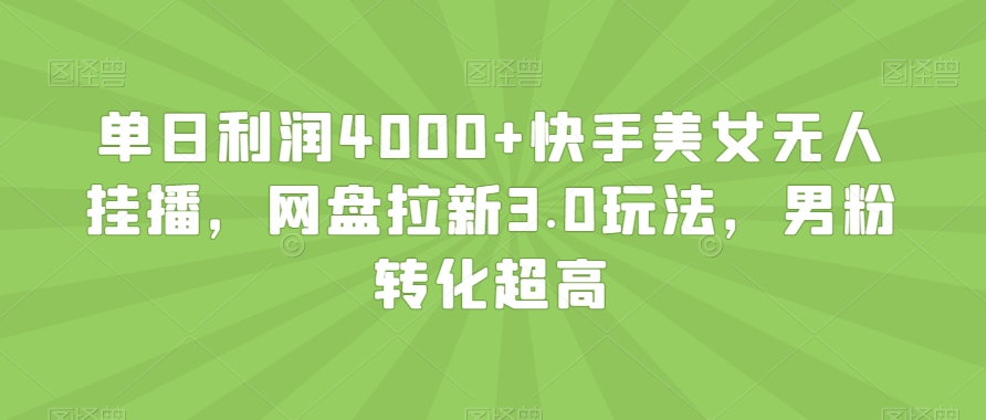 单日利润4000+快手美女无人挂播,网盘拉新3.0玩法,男粉转化超高【揭秘】-聚富社