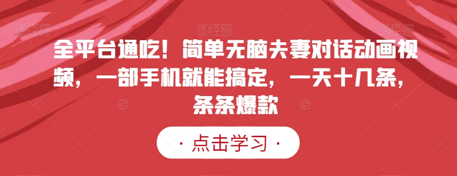 全平台通吃!简单无脑夫妻对话动画视频,一部手机就能搞定,一天十几条,条条爆款【揭秘】-聚富社