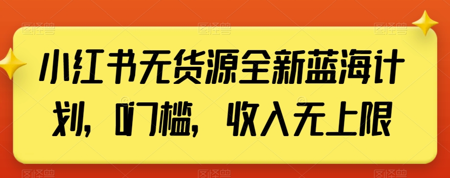 小红书无货源全新蓝海计划,0门槛,收入无上限【揭秘】-聚富社