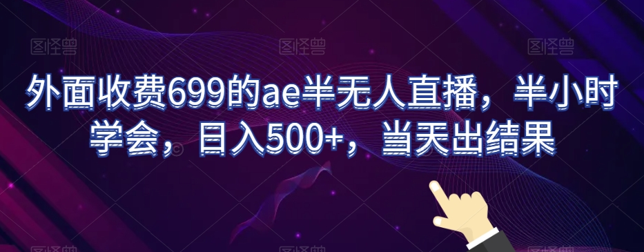 外面收费699的ae半无人直播,半小时学会,日入500+,当天出结果【揭秘】-聚富社