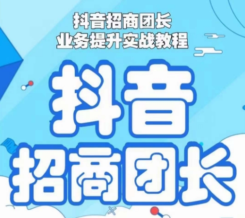 抖音招商团长业务提升实战教程,抖音招商团长如何实现躺赚-聚富社