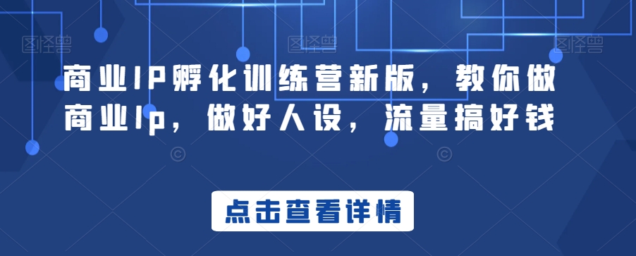 商业IP孵化训练营新版,教你做商业Ip,做好人设,流量搞好钱-聚富社