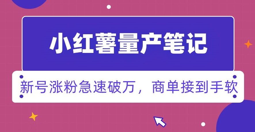 小红书量产笔记,一分种一条笔记,新号涨粉急速破万,新黑马赛道,商单接到手软【揭秘】-聚富社