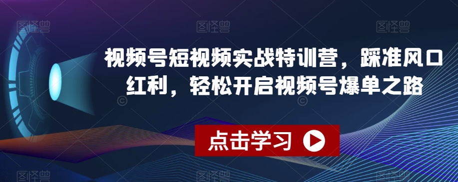 视频号短视频实战特训营，踩准风口红利，轻松开启视频号爆单之路-聚富社