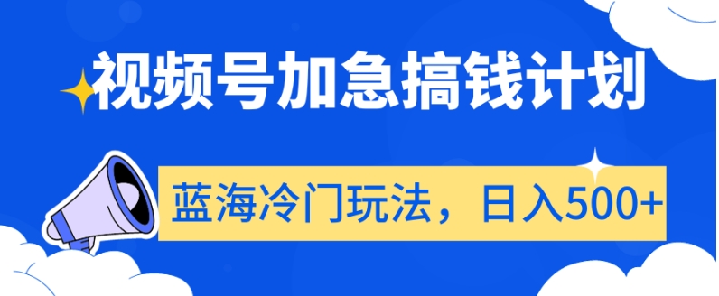 视频号加急搞钱计划,蓝海冷门玩法,日入500+【揭秘】-聚富社