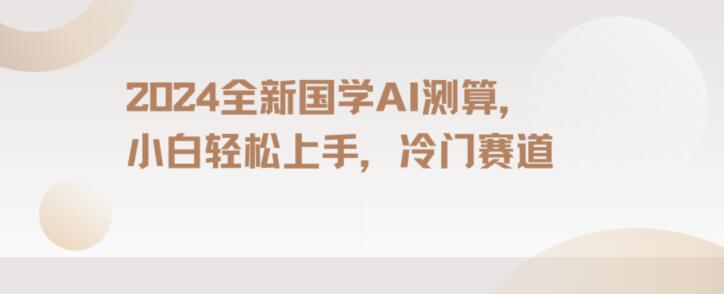 2024国学AI测算，小白轻松上手，长期蓝海项目【揭秘】-聚富社