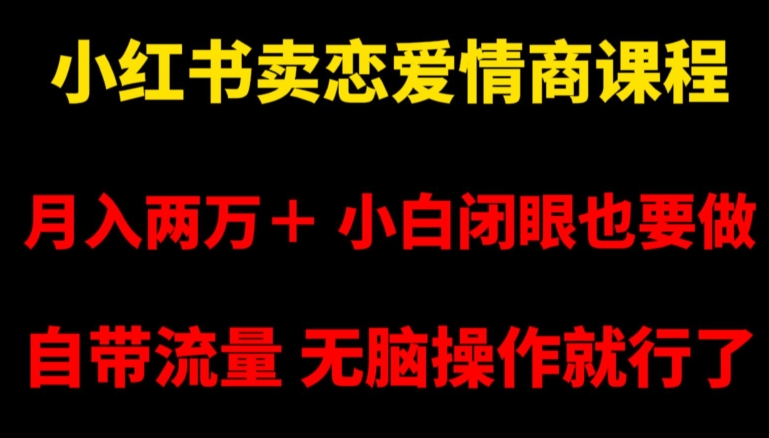 小红书卖恋爱情商课程,月入两万+,小白闭眼也要做,自带流量,无脑操作就行了【揭秘】-聚富社