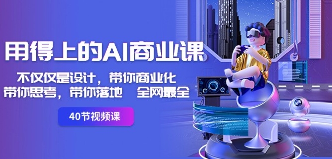 用得上的AI商业课:不仅仅是设计,带你商业化-带你思考-带你落地-全网最全-聚富社