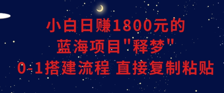 小白能日赚1800元的蓝海项目”释梦”0-1搭建流程可直接复制粘贴长期做【揭秘】-聚富社