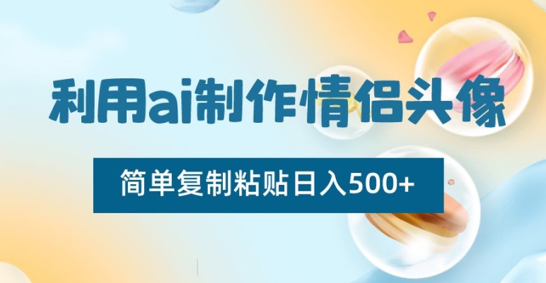 利用ai制作情侣头像,简单复制粘贴日入500+【揭秘】-聚富社