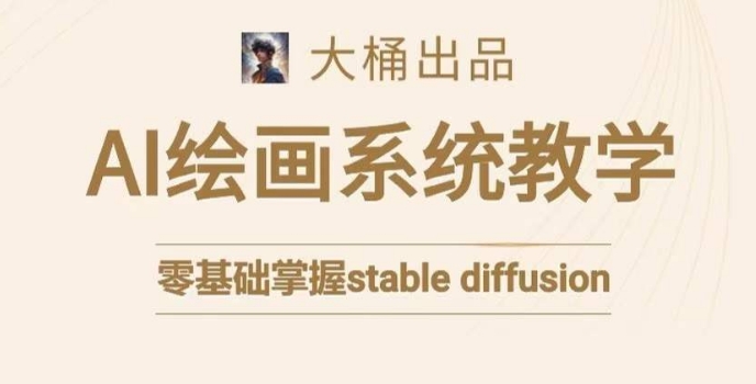 大桶的stable diffusion系统课程,零基础系统性学习AI绘画,小白也能轻松上手-聚富社